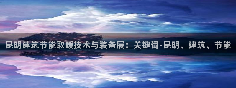 e尊国际官网·网址：昆明建筑节能取暖技术与装备展：关键词-昆明、建筑、节能