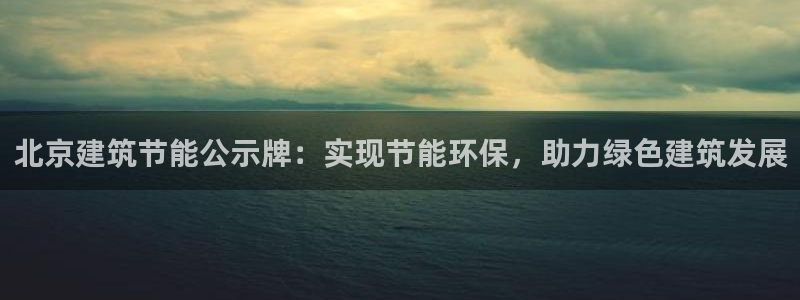 e尊国际平台：北京建筑节能公示牌：实现节能环保，助力绿色建筑发展